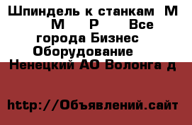 Шпиндель к станкам 6М12, 6М82, 6Р11. - Все города Бизнес » Оборудование   . Ненецкий АО,Волонга д.